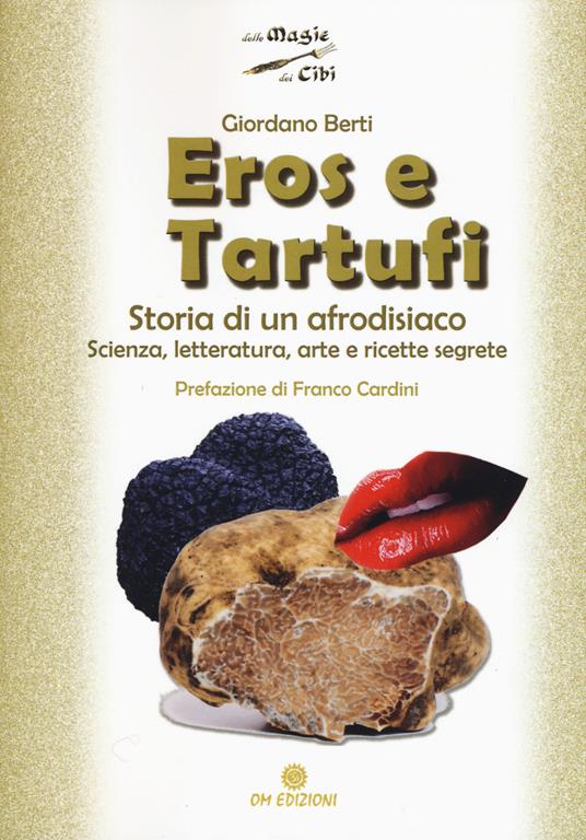 Eros e tartufi. Storia di un afrodisiaco. Scienza, letteratura, arte e ricette segrete - Giordano Berti - copertina