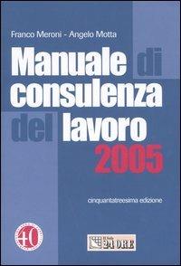 Manuale di consulenza del lavoro 2005 - Franco Meroni,Angelo Motta - copertina