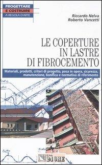 Le coperture in lastre di fibrocemento. Materiali, prodotti, criteri di progetto, posa in opera, sicurezza, manutenzione, bonifica e normativa di riferimento - Riccardo Nelva,Roberto Vancetti - copertina