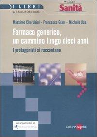 Farmaco generico, un cammino lungo dieci anni. I protagonisti si raccontano - Massimo Cherubini,Francesca Giani,Michele Uda - copertina