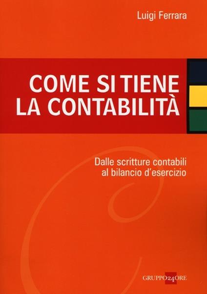 Come si tiene la contabilità. Dalle scritture contabili al bilancio d'esercizio - Luigi Ferrara - copertina