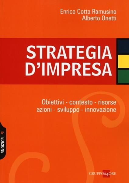 Strategia d'impresa. Obiettivi, contesto, risorse, azioni, sviluppo, innovazione - Enrico Cotta Ramusino,Alberto Onetti - copertina