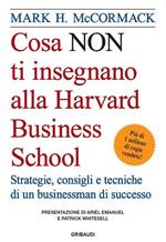 Cosa non ti insegnano alla Harvard Business School. Strategie, consigli e tecniche di un businessman di successo