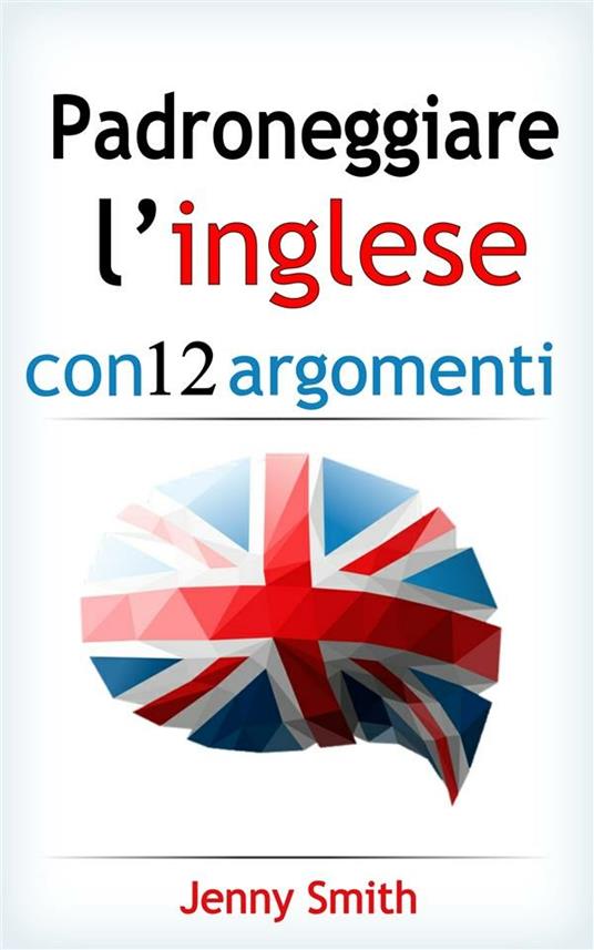 Padroneggiare l'inglese con 12 argomenti - Jenny Smith - ebook