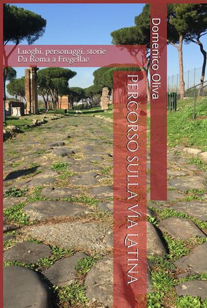 Percorso sulla via Latina. Luoghi, personaggi, storie - Domenico Oliva - ebook
