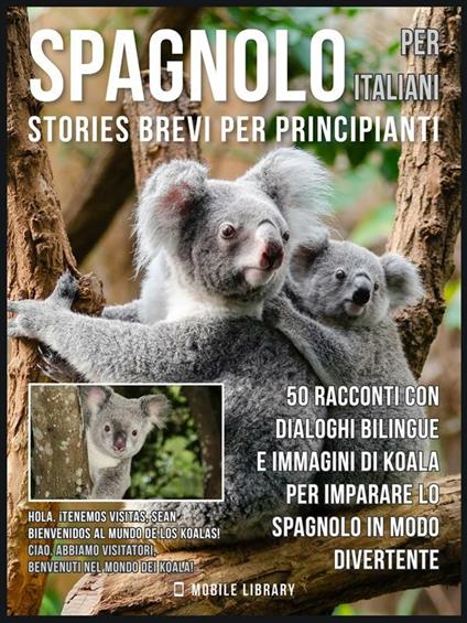 Spagnolo per italiani. Stories brevi per principianti. 50 racconti con dialoghi bilingue e immagini di koala per imparare lo spagnolo in modo divertente - Mobile Library - ebook