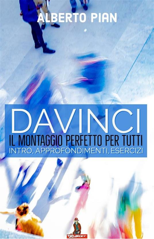 DaVinci, il montaggio perfetto per tutti. Intro, approfondimenti, esercizi - Alberto Pian - ebook