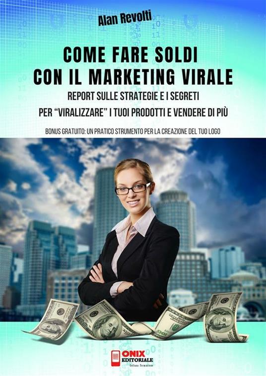 Come fare soldi con il marketing virale. Report sulle strategie e i segreti per «viralizzare» i tuoi prodotti e vendere di più - Alan Revolti - ebook