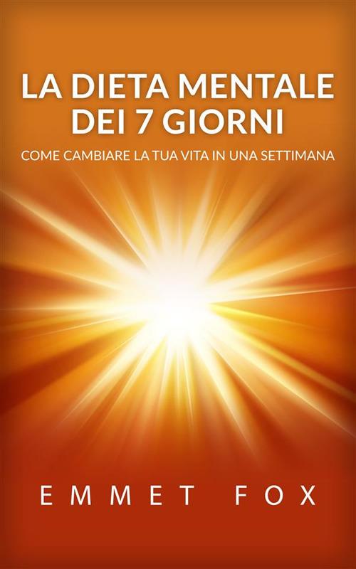 La dieta mentale dei 7 giorni. Come cambiare la tua vita in una settimana - Emmet Fox - ebook