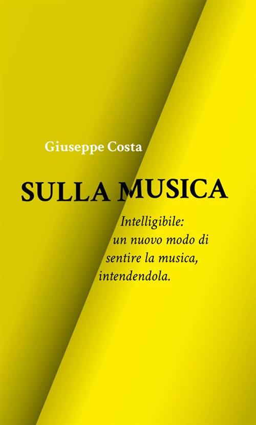 Sulla musica. Intelligibile: un nuovo modo di sentire la musica, intendendola - Giuseppe Costa - copertina