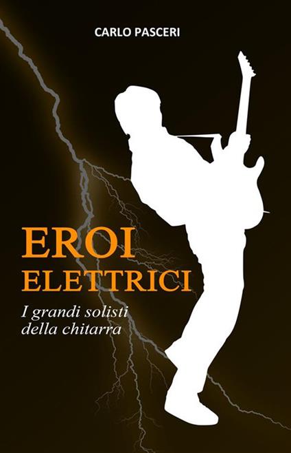 Eroi elettrici. I grandi solisti della chitarra - Carlo Pasceri - ebook