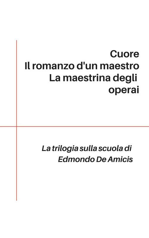 Trilogia sulla scuola: Cuore-Il romanzo d'un maestro-La maestrina degli operai - Edmondo De Amicis - ebook
