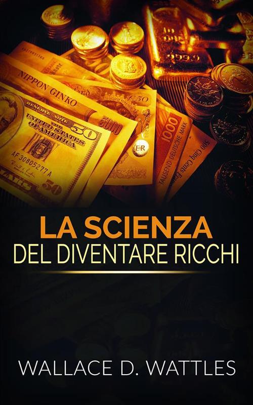 La scienza del diventare ricchi - Wallace Delois Wattles,Davide De Angelis - ebook
