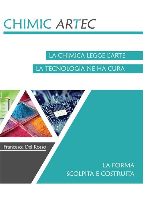 La forma scolpita e costruita. Chimicartec. La chimica legge l'arte, la tecnologia ne ha cura - Francesca Del Rosso - ebook