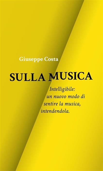 Sulla musica. Intelligibile: un nuovo modo di sentire la musica, intendendola - Giuseppe Costa - ebook