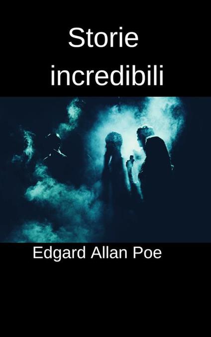 Storie incredibili - Edgar Allan Poe,Emanuele Manieri Baccio - ebook