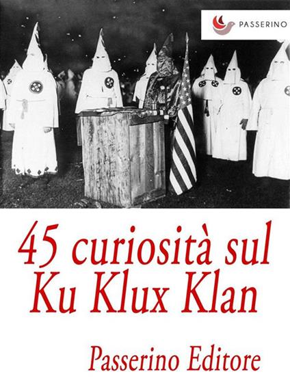 45 curiosità sul Ku Klux Klan - Passerino Editore - ebook