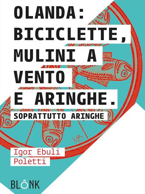 Olanda: biciclette, mulini a vento e aringhe. Soprattutto aringhe - Igor Ebuli Poletti - ebook