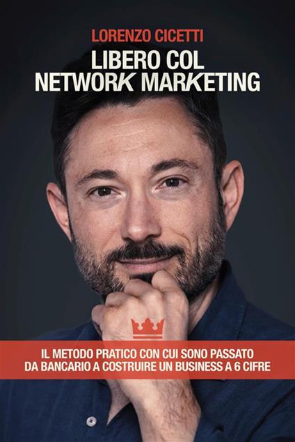 Libero col network marketing. Il metodo pratico con cui sono passato da bancario a costruire un business a 6 cifre - Lorenzo Cicetti - ebook