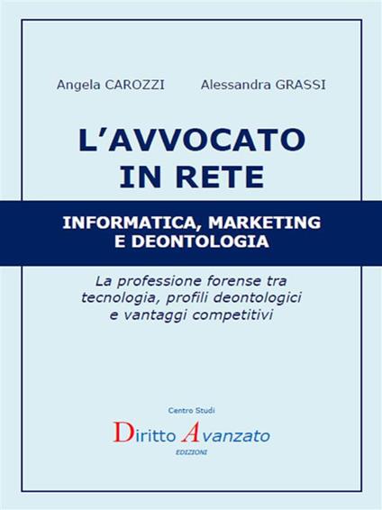 L' avvocato in rete. Informatica, marketing e deontologia. La professione forense tra tecnologia, profili deontologici e vantaggi competitivi - Angela M. Carozzi,Alessandra Grassi - ebook