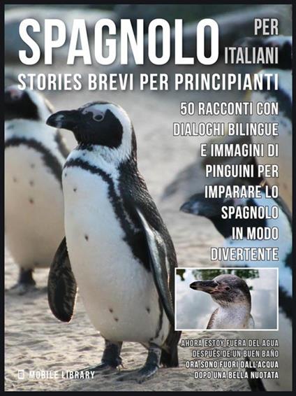Spagnolo per italiani. Stories brevi per principianti. 50 racconti con dialoghi bilingue e immagini di pinguini per imparare lo spagnolo in modo divertente - Mobile Library - ebook