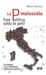 La P maiuscola. Fare politica sotto le parti. Un dialogo con il Presidente dell'Azione Cattolica