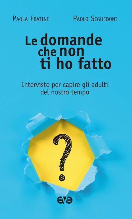 Le domande che non ti ho fatto. Interviste per capire gli adulti del nostro tempo - Paola Fratini,Paolo Seghedoni - copertina