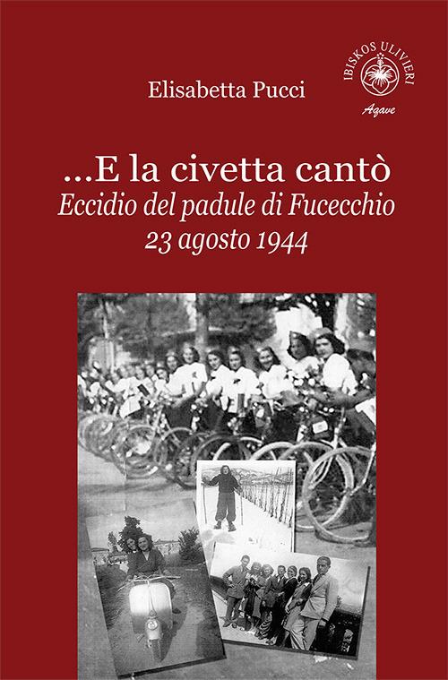 ...E la civetta cantò. Eccidio del padule di Fucecchio 23 agosto 1944 - Elisabetta Pucci - copertina