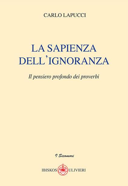 La sapienza dell'ignoranza. Il pensiero profondo dei proverbi - Carlo Lapucci - copertina