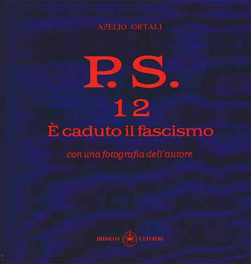 P.S. Con una fotografia dell'autore. Vol. 12: È caduto il fascismo. - Azelio Ortali - copertina