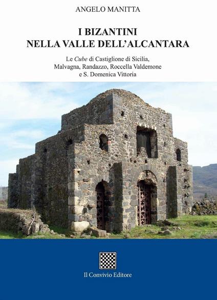 I bizantini nella Valle dell'Alcantara. Le Cube di Castiglione di Sicilia, Malvagna, Randazzo, Roccella Valdemone e S. Domenica Vittoria - Angelo Manitta - copertina
