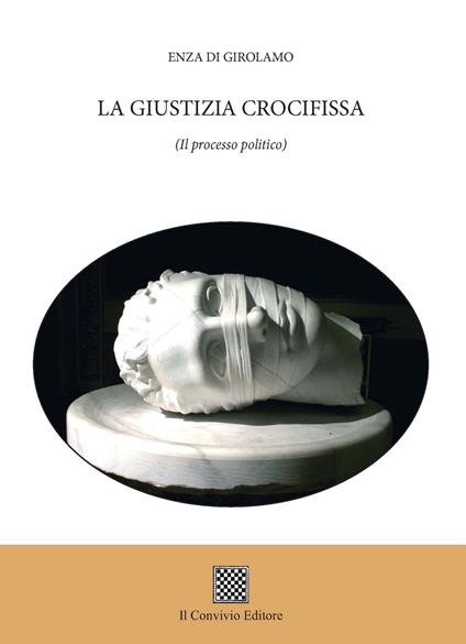 La giustizia crocifissa. (Il processo politico) - Enza Di Girolamo - copertina