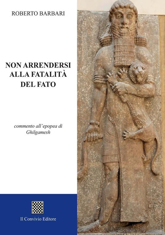Non arrendersi alla fatalità del fato. Commento all'epopea di Ghilgamesh - Roberto Barbari - copertina