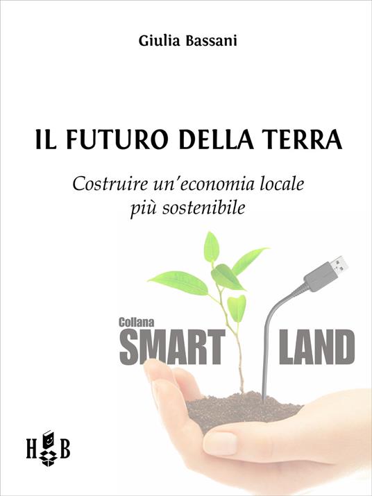Il futuro della Terra. Costruire un'economia locale più sostenibile - Giulia Bassani - ebook