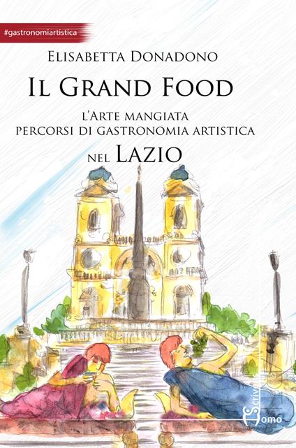 Il grand food. L'arte mangiata. Percorsi di gastronomia artistica nel Lazio - Elisabetta Donadono - copertina