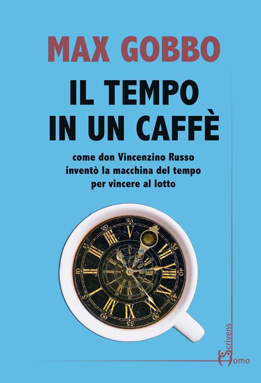 Il tempo in un caffé. Come don Vincenzino Russo inventò la macchina del tempo per vincere al lotto - Max Gobbo - copertina