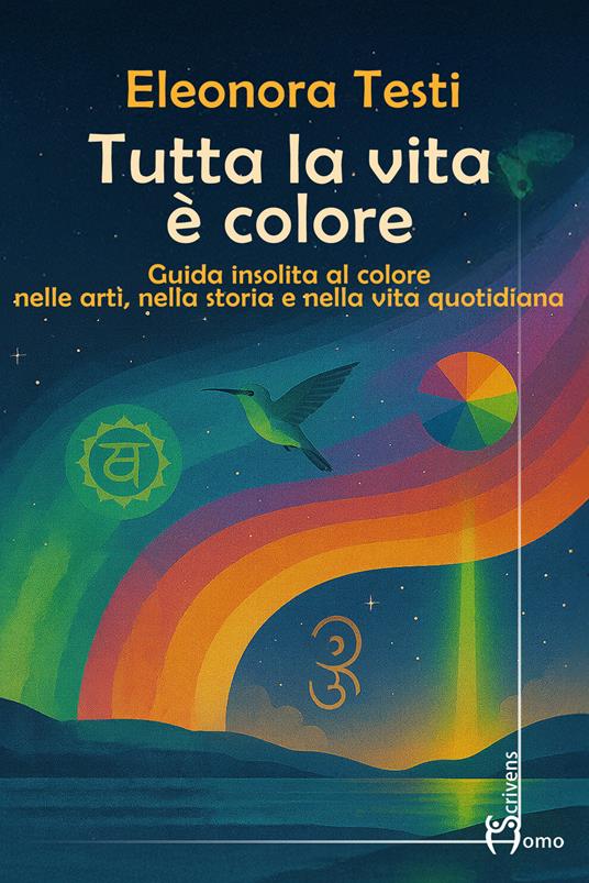 Tutta la vita è colore. Guida insolita al colore nelle arti, nella storia e nella vita quotidiana - Eleonora Testi - copertina