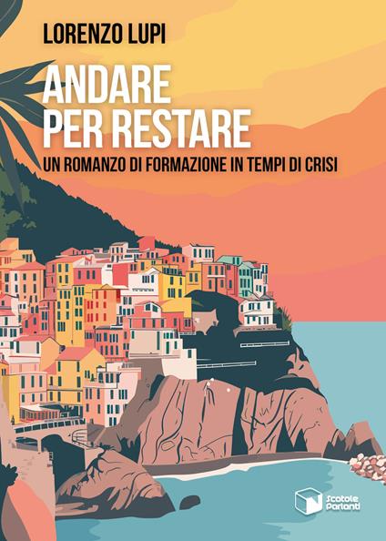 Andare per restare. Un romanzo di formazione in tempi di crisi - Lorenzo Lupi - copertina