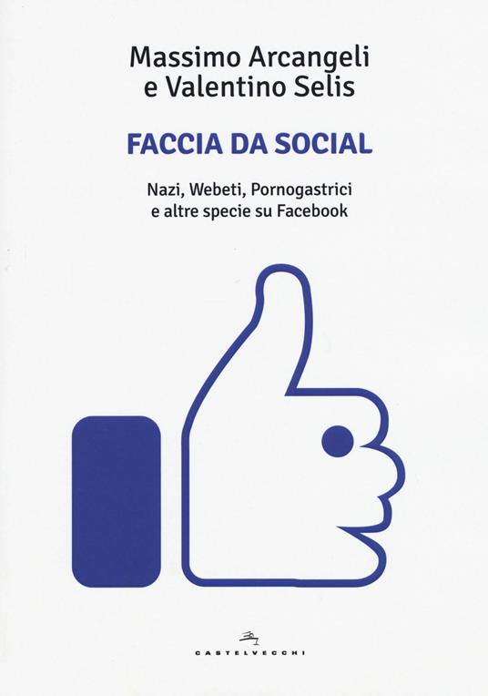 Faccia da social. Nazi, webeti, pornogastrici e altre specie su Facebook - Massimo Arcangeli,Valentino Selis - copertina