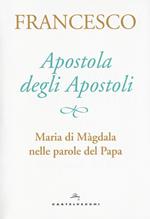 Apostola degli apostoli. Maria di Màgdala nelle parole del papa