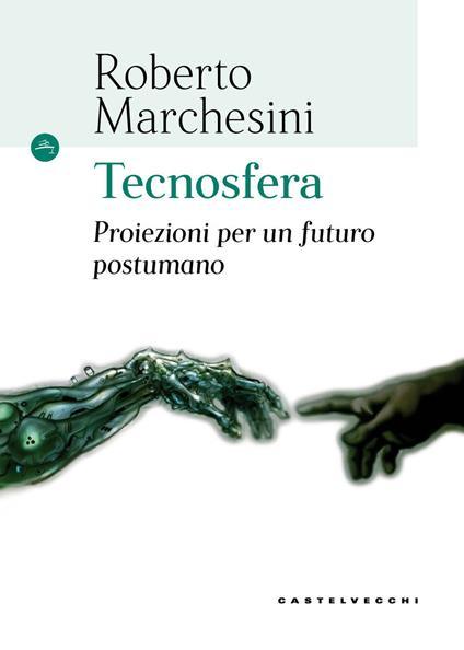 Tecnosfera. Proiezioni per un futuro postumano - Roberto Marchesini - copertina