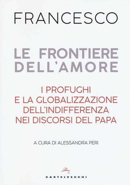 Le frontiere dell'amore. I profughi e la globalizzazione dell'indifferenza nei discorsi del papa - Francesco (Jorge Mario Bergoglio) - copertina