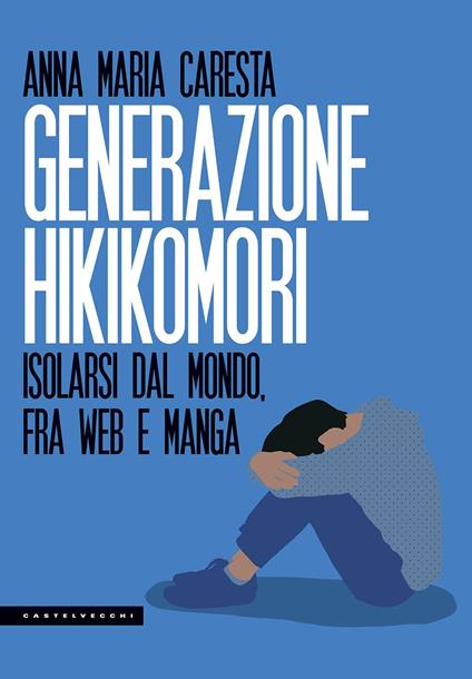Generazione hikikomori. Isolarsi dal mondo, fra web e manga - Anna Maria Caresta - copertina