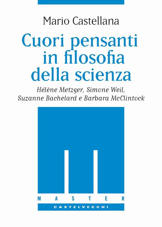 Cuori pensanti in filosofia della scienza. Hélène Metzger, Simone Weil, Suzanne Bachelard e Barbara McClintock - Mario Castellana - copertina