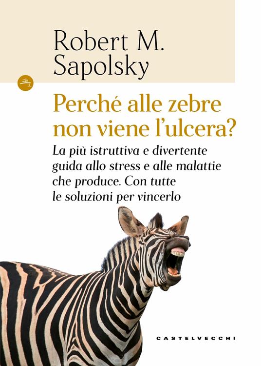Perché alle zebre non viene l'ulcera? La più istruttiva e divertente guida allo stress e alle malattie che produce. Con tutte le soluzioni per vincerlo - Robert M. Sapolsky,Cristina Cavalli,Elena Riva - ebook