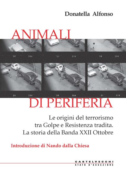 Animali di periferia. Le origini del terrorismo tra Golpe e Resistenza tradita. La storia della Banda XXII Ottobre - Donatella Alfonso - copertina