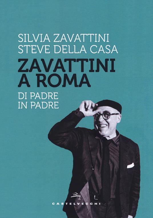 Zavattini a Roma. Di padre in padre - Steve Della Casa,Silvia Zavattini - copertina