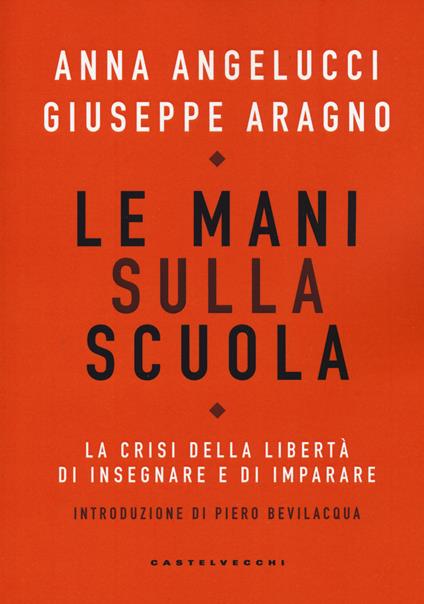 Le mani sulla scuola. La crisi della libertà di insegnare e di imparare - Anna Angelucci,Giuseppe Aragno - copertina