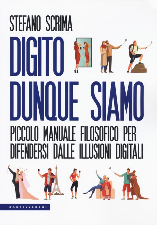 Digito dunque siamo. Piccolo manuale filosofico per difendersi dalle illusioni digitali - Stefano Scrima - copertina