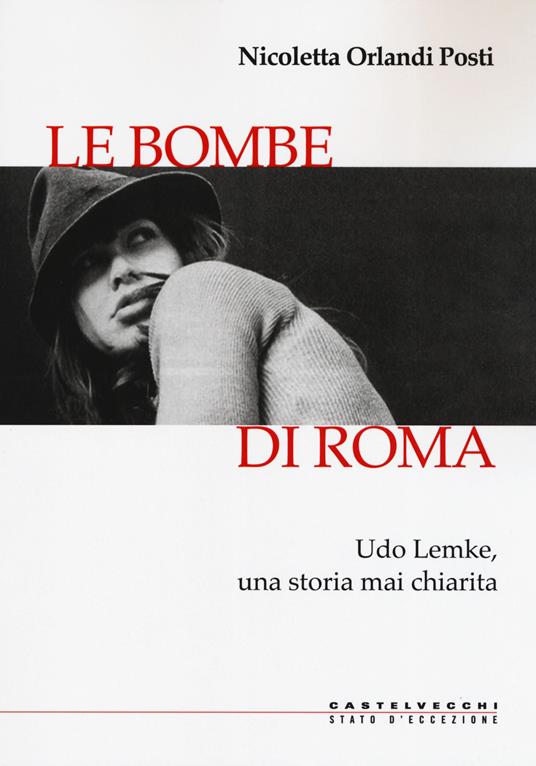 Le bombe di Roma. Udo Lemke, una storia mai chiarita - Nicoletta Orlandi Posti - copertina